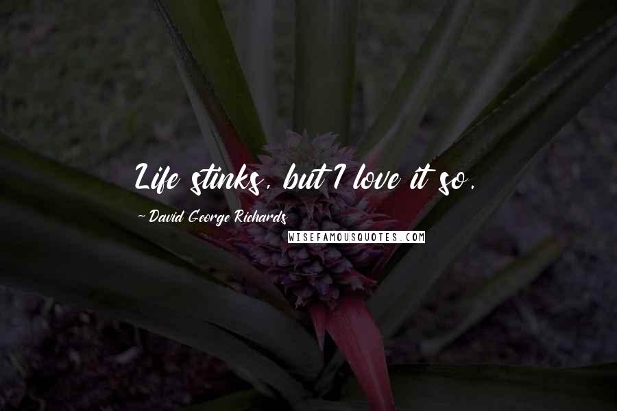 David George Richards Quotes: Life stinks, but I love it so.