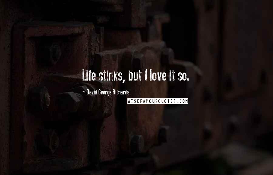 David George Richards Quotes: Life stinks, but I love it so.