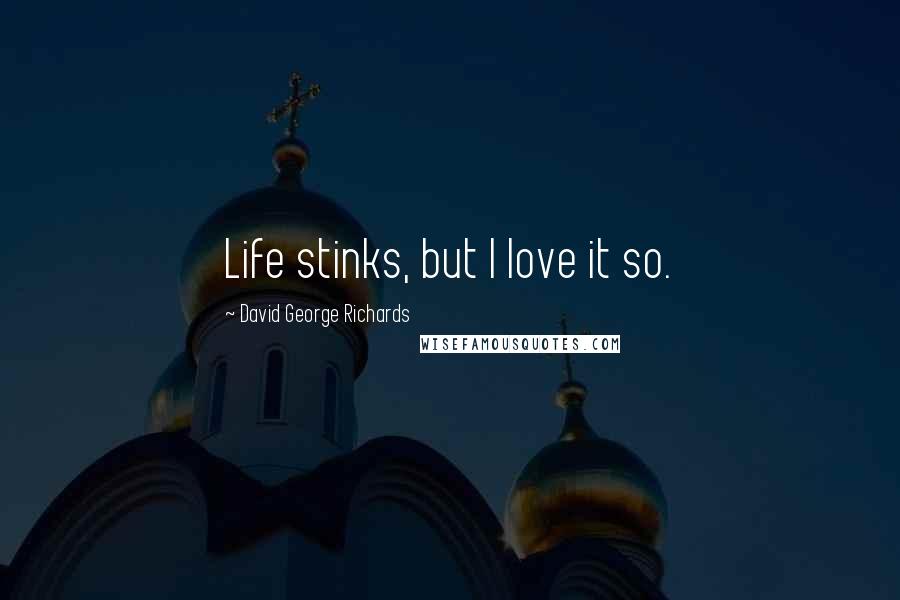 David George Richards Quotes: Life stinks, but I love it so.