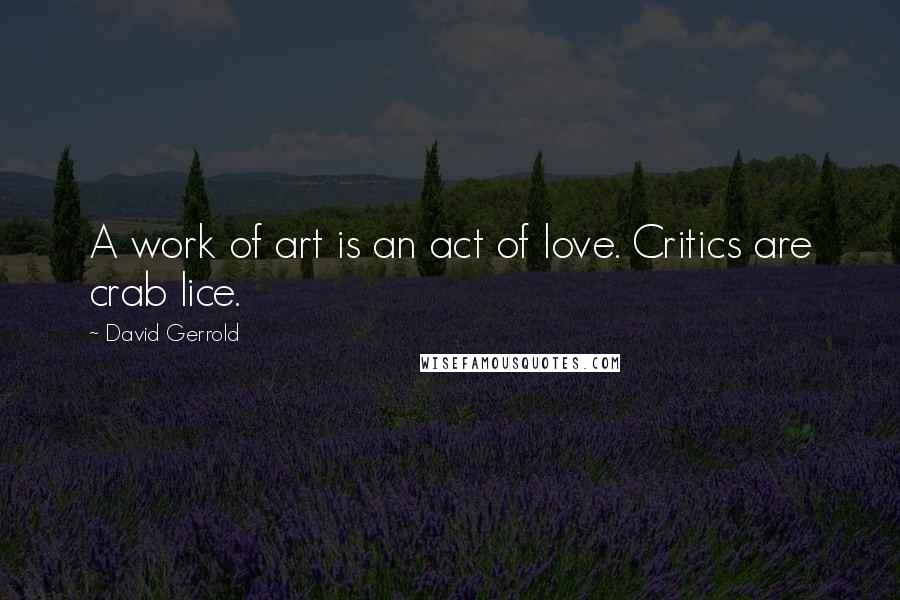 David Gerrold Quotes: A work of art is an act of love. Critics are crab lice.