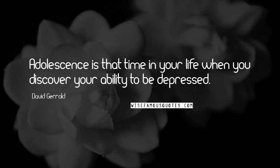 David Gerrold Quotes: Adolescence is that time in your life when you discover your ability to be depressed.