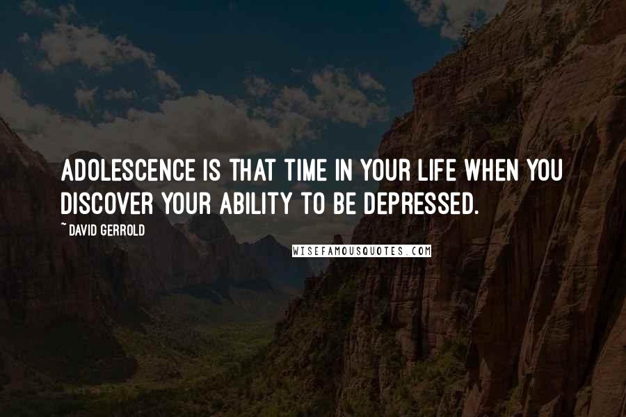 David Gerrold Quotes: Adolescence is that time in your life when you discover your ability to be depressed.