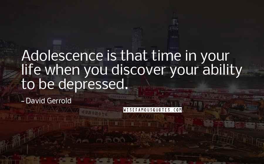 David Gerrold Quotes: Adolescence is that time in your life when you discover your ability to be depressed.