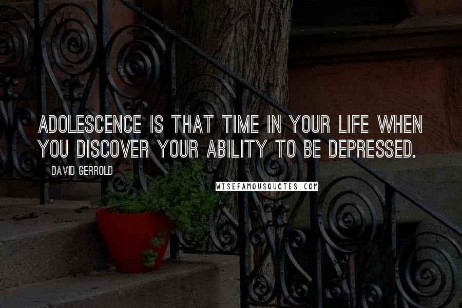 David Gerrold Quotes: Adolescence is that time in your life when you discover your ability to be depressed.