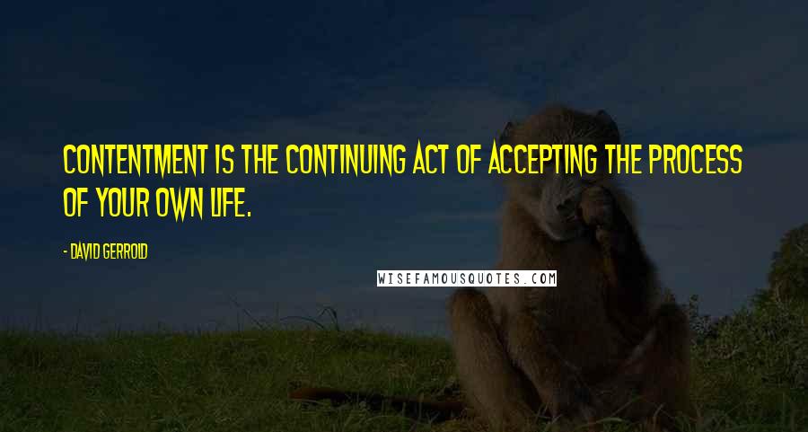 David Gerrold Quotes: Contentment is the continuing act of accepting the process of your own life.