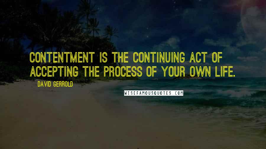 David Gerrold Quotes: Contentment is the continuing act of accepting the process of your own life.