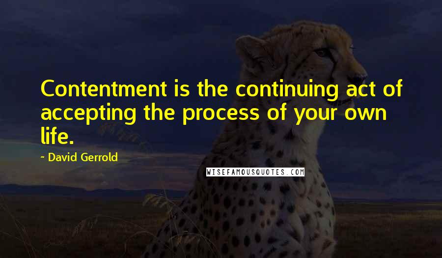 David Gerrold Quotes: Contentment is the continuing act of accepting the process of your own life.