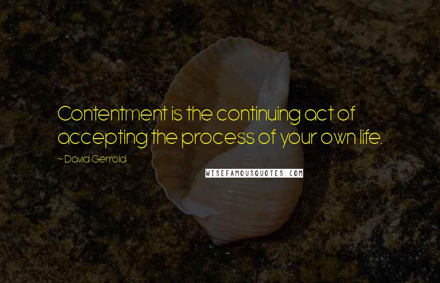 David Gerrold Quotes: Contentment is the continuing act of accepting the process of your own life.