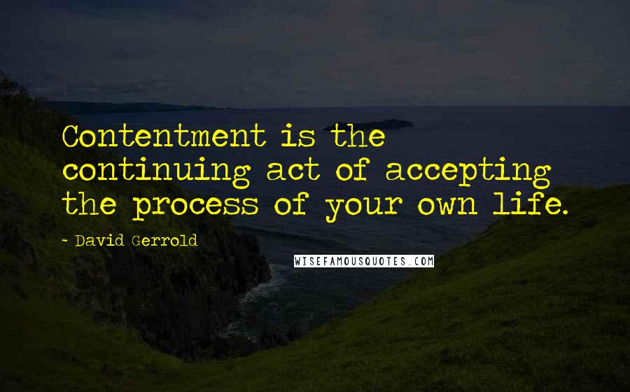 David Gerrold Quotes: Contentment is the continuing act of accepting the process of your own life.