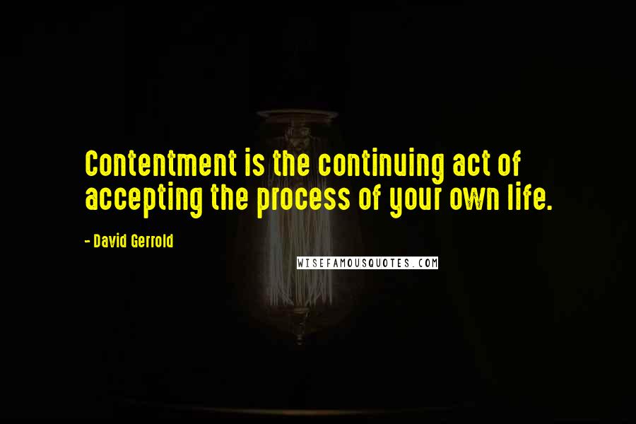 David Gerrold Quotes: Contentment is the continuing act of accepting the process of your own life.