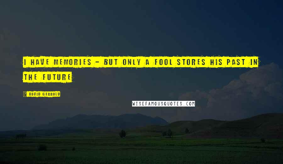 David Gerrold Quotes: I have memories - but only a fool stores his past in the future