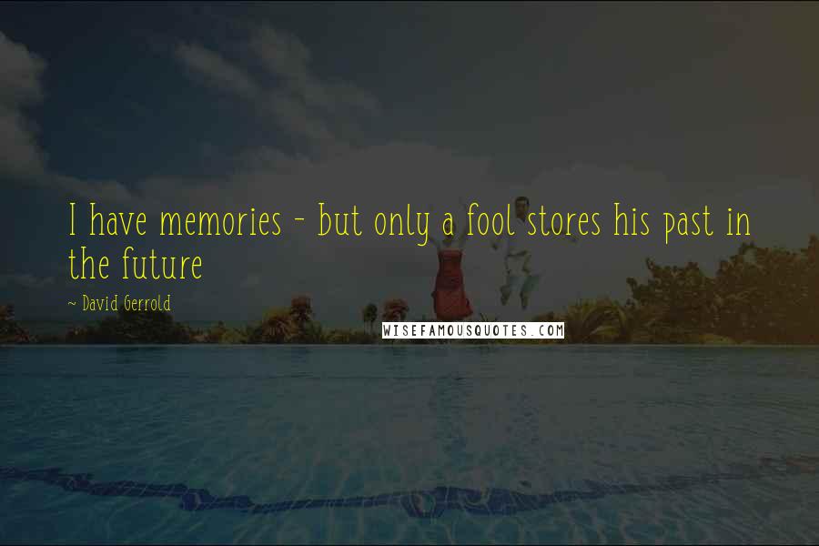 David Gerrold Quotes: I have memories - but only a fool stores his past in the future