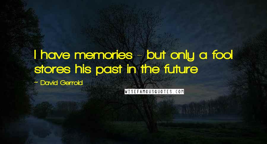 David Gerrold Quotes: I have memories - but only a fool stores his past in the future