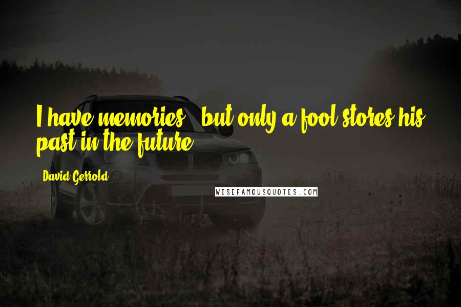 David Gerrold Quotes: I have memories - but only a fool stores his past in the future