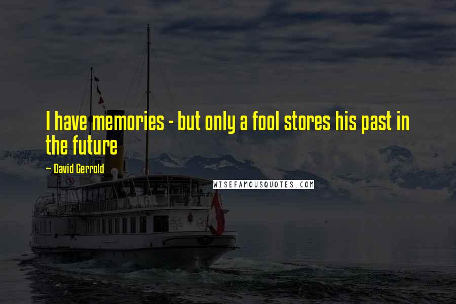 David Gerrold Quotes: I have memories - but only a fool stores his past in the future