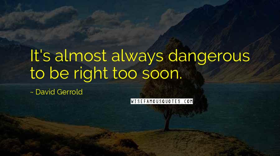 David Gerrold Quotes: It's almost always dangerous to be right too soon.