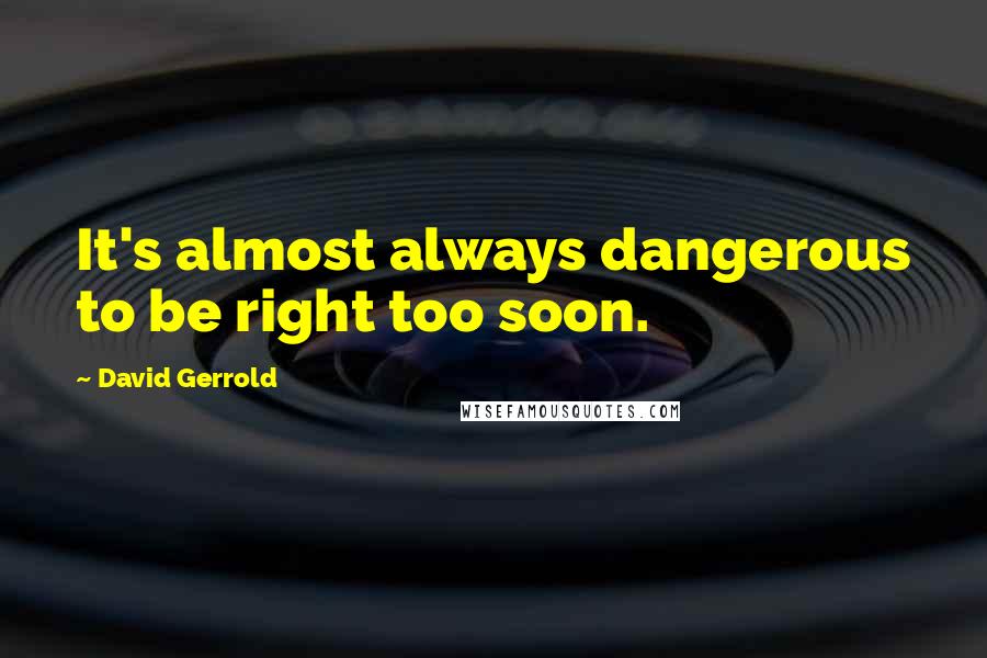 David Gerrold Quotes: It's almost always dangerous to be right too soon.