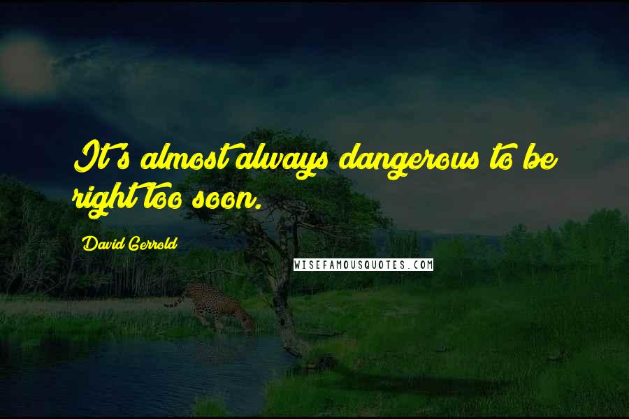 David Gerrold Quotes: It's almost always dangerous to be right too soon.