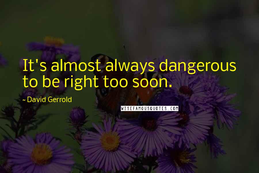 David Gerrold Quotes: It's almost always dangerous to be right too soon.