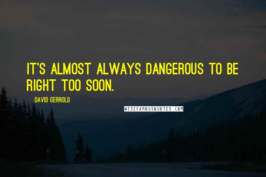 David Gerrold Quotes: It's almost always dangerous to be right too soon.