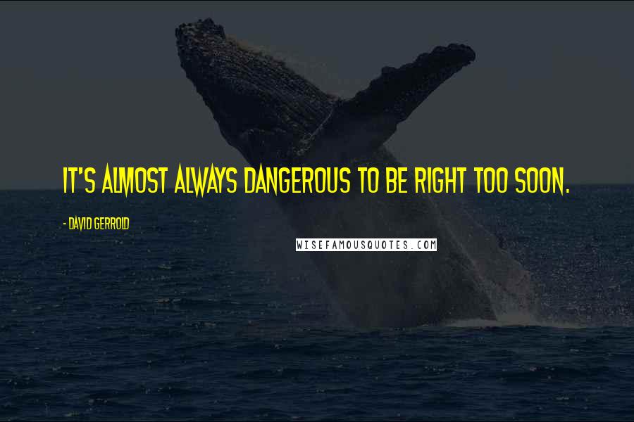 David Gerrold Quotes: It's almost always dangerous to be right too soon.