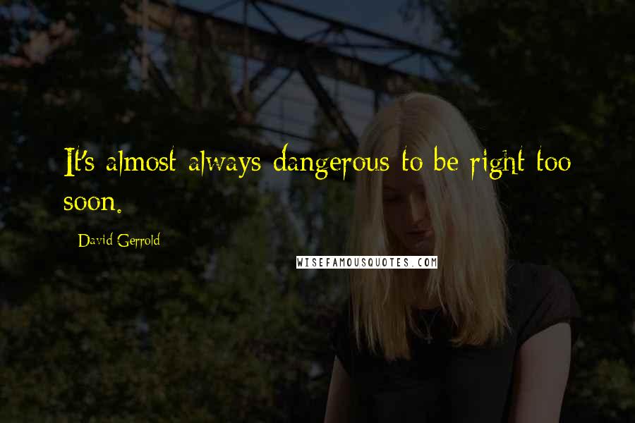 David Gerrold Quotes: It's almost always dangerous to be right too soon.