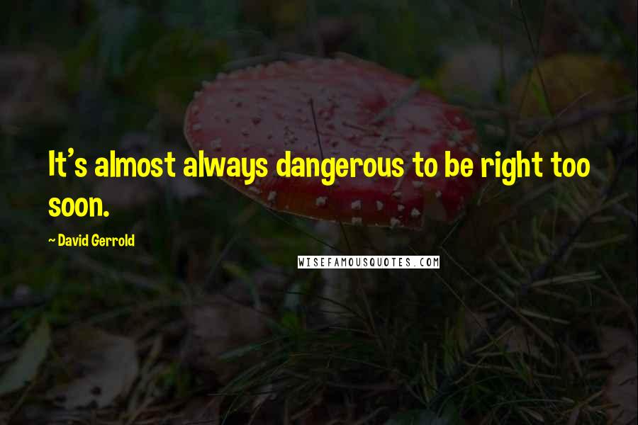 David Gerrold Quotes: It's almost always dangerous to be right too soon.