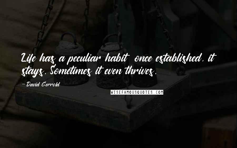 David Gerrold Quotes: Life has a peculiar habit once established, it stays. Sometimes it even thrives.