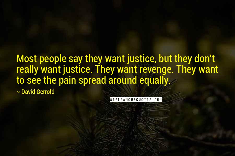 David Gerrold Quotes: Most people say they want justice, but they don't really want justice. They want revenge. They want to see the pain spread around equally.
