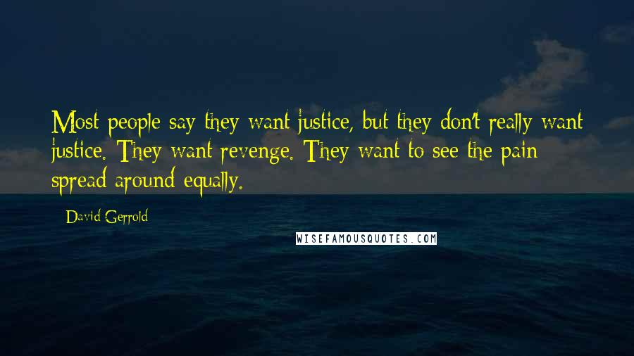 David Gerrold Quotes: Most people say they want justice, but they don't really want justice. They want revenge. They want to see the pain spread around equally.