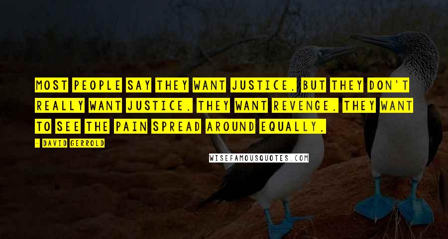 David Gerrold Quotes: Most people say they want justice, but they don't really want justice. They want revenge. They want to see the pain spread around equally.