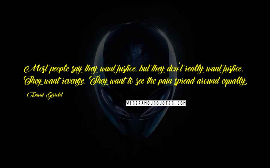 David Gerrold Quotes: Most people say they want justice, but they don't really want justice. They want revenge. They want to see the pain spread around equally.