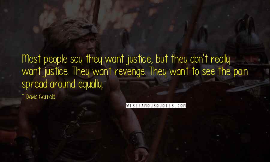 David Gerrold Quotes: Most people say they want justice, but they don't really want justice. They want revenge. They want to see the pain spread around equally.