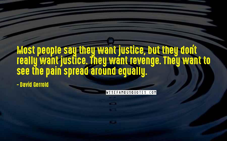 David Gerrold Quotes: Most people say they want justice, but they don't really want justice. They want revenge. They want to see the pain spread around equally.