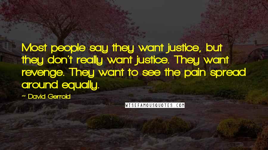 David Gerrold Quotes: Most people say they want justice, but they don't really want justice. They want revenge. They want to see the pain spread around equally.