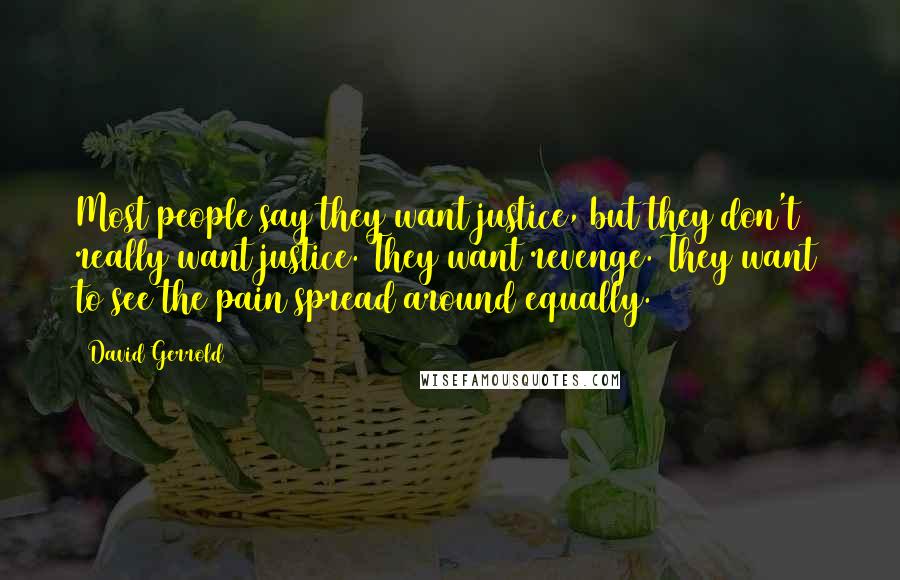 David Gerrold Quotes: Most people say they want justice, but they don't really want justice. They want revenge. They want to see the pain spread around equally.