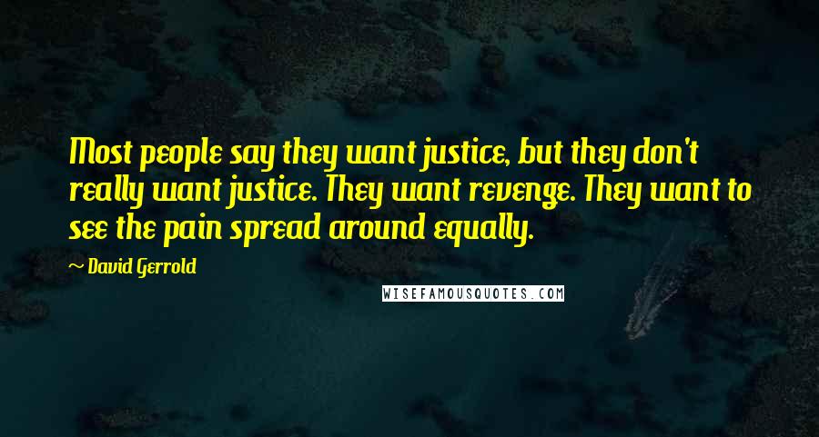 David Gerrold Quotes: Most people say they want justice, but they don't really want justice. They want revenge. They want to see the pain spread around equally.