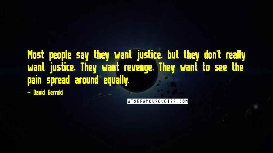 David Gerrold Quotes: Most people say they want justice, but they don't really want justice. They want revenge. They want to see the pain spread around equally.