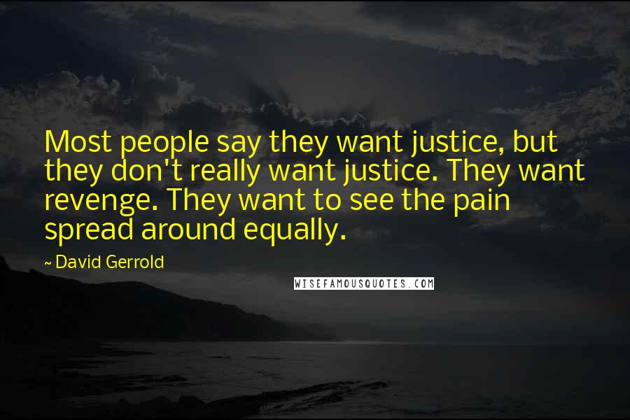 David Gerrold Quotes: Most people say they want justice, but they don't really want justice. They want revenge. They want to see the pain spread around equally.