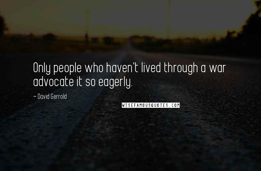 David Gerrold Quotes: Only people who haven't lived through a war advocate it so eagerly.