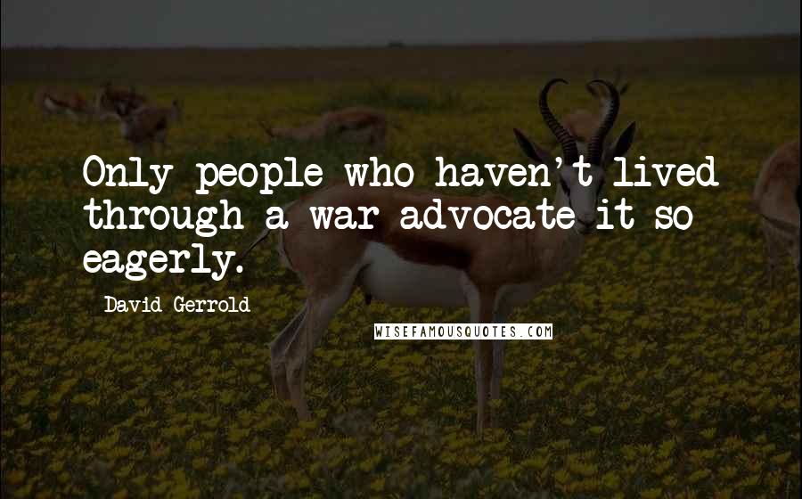David Gerrold Quotes: Only people who haven't lived through a war advocate it so eagerly.