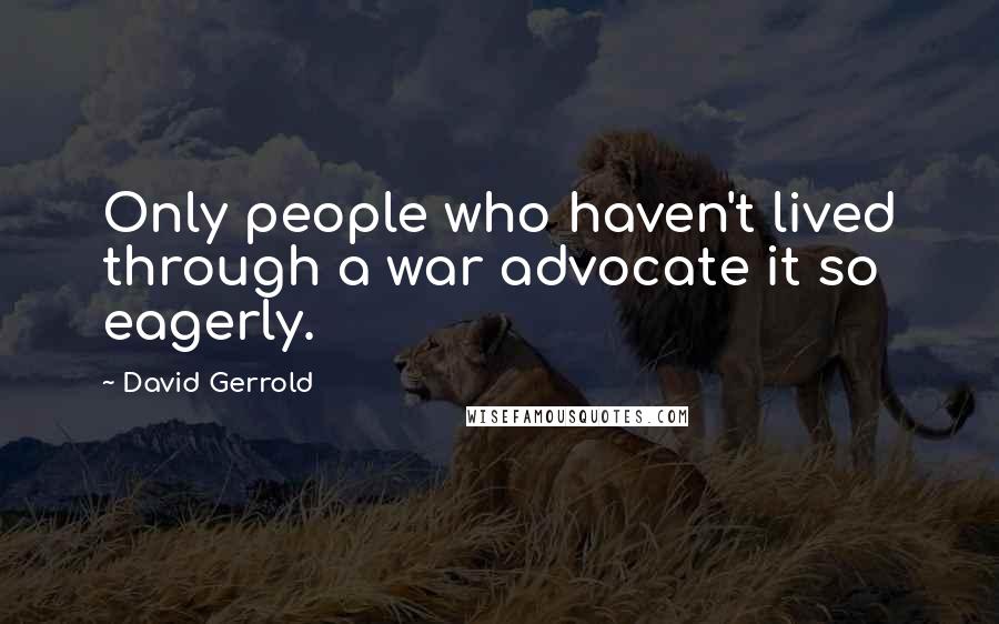 David Gerrold Quotes: Only people who haven't lived through a war advocate it so eagerly.