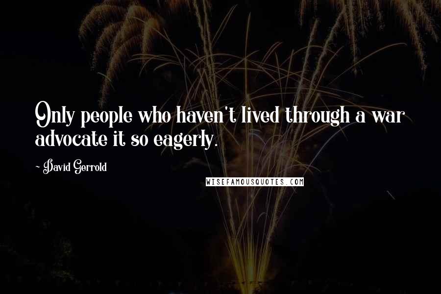 David Gerrold Quotes: Only people who haven't lived through a war advocate it so eagerly.