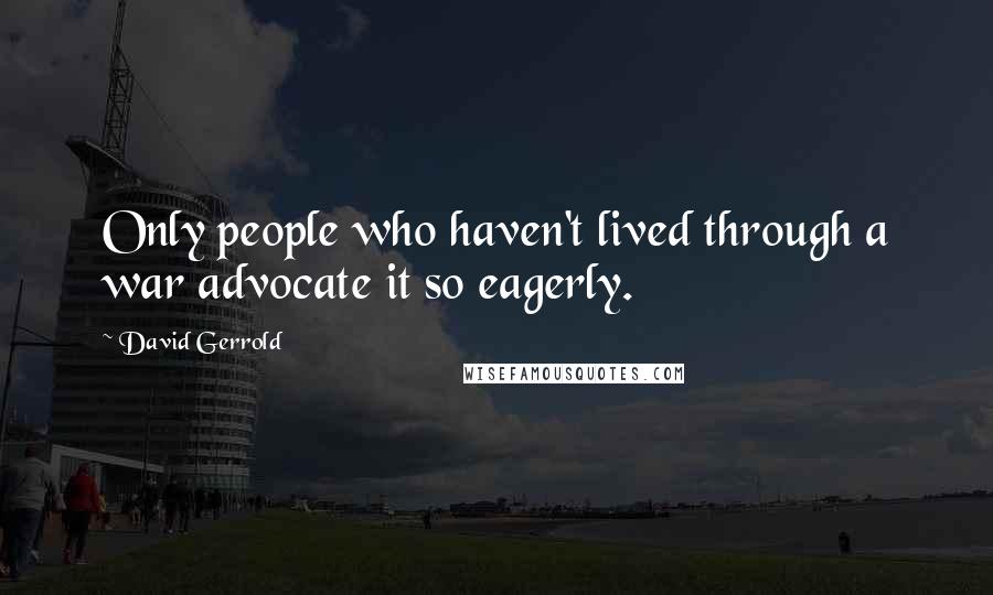 David Gerrold Quotes: Only people who haven't lived through a war advocate it so eagerly.