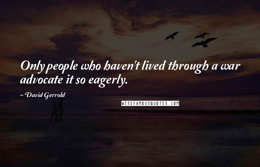 David Gerrold Quotes: Only people who haven't lived through a war advocate it so eagerly.