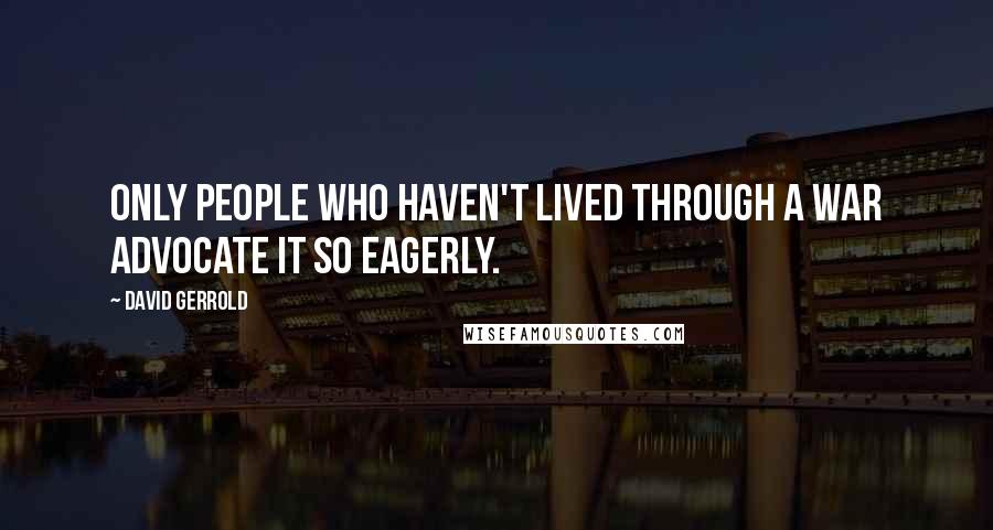 David Gerrold Quotes: Only people who haven't lived through a war advocate it so eagerly.