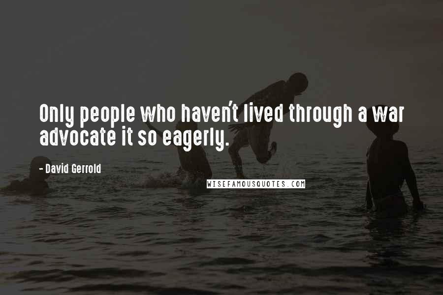 David Gerrold Quotes: Only people who haven't lived through a war advocate it so eagerly.