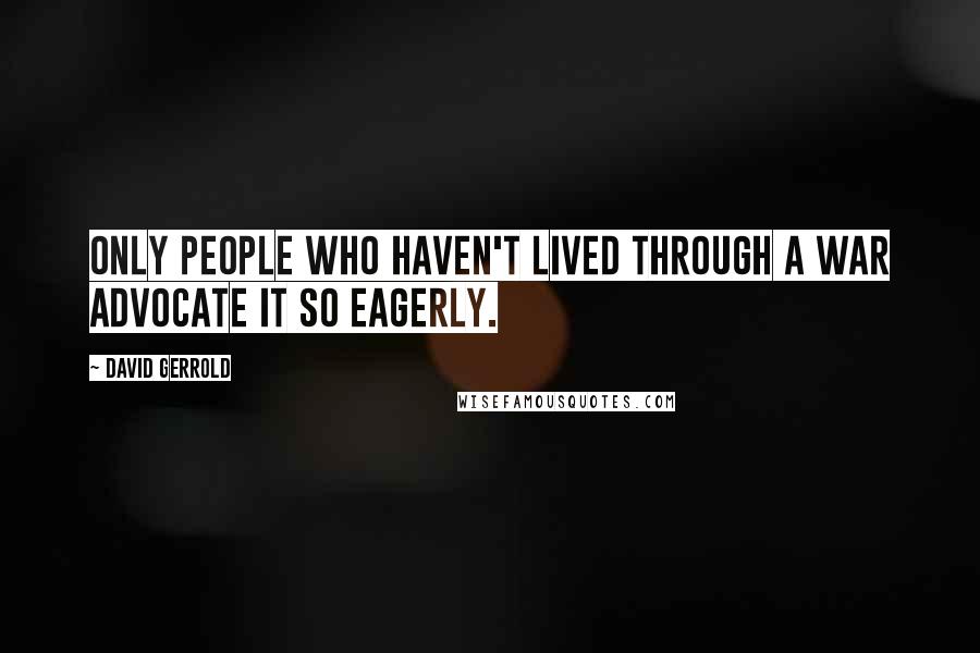 David Gerrold Quotes: Only people who haven't lived through a war advocate it so eagerly.