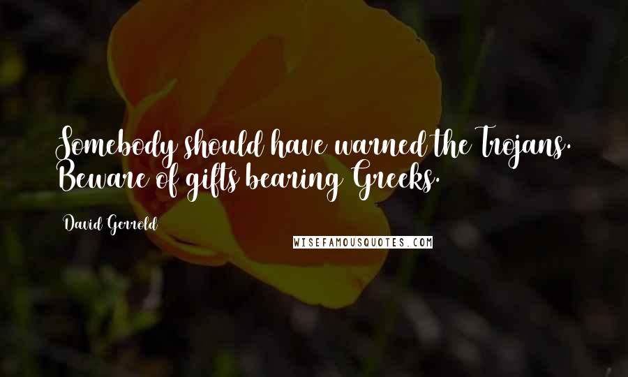 David Gerrold Quotes: Somebody should have warned the Trojans. Beware of gifts bearing Greeks.