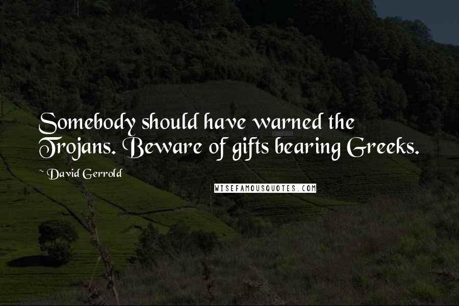 David Gerrold Quotes: Somebody should have warned the Trojans. Beware of gifts bearing Greeks.